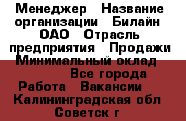 Менеджер › Название организации ­ Билайн, ОАО › Отрасль предприятия ­ Продажи › Минимальный оклад ­ 25 500 - Все города Работа » Вакансии   . Калининградская обл.,Советск г.